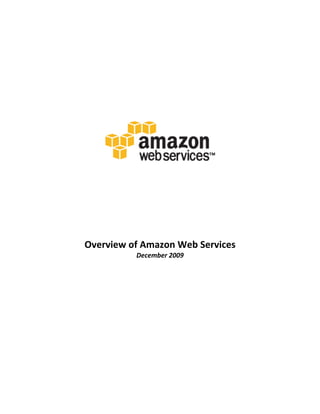  

	
  

	
  

	
  

	
  

	
  




                                                	
  

	
  

	
  

	
  

	
  

	
  


       Overview	
  of	
  Amazon	
  Web	
  Services	
  
                      December	
  2009	
  
 
