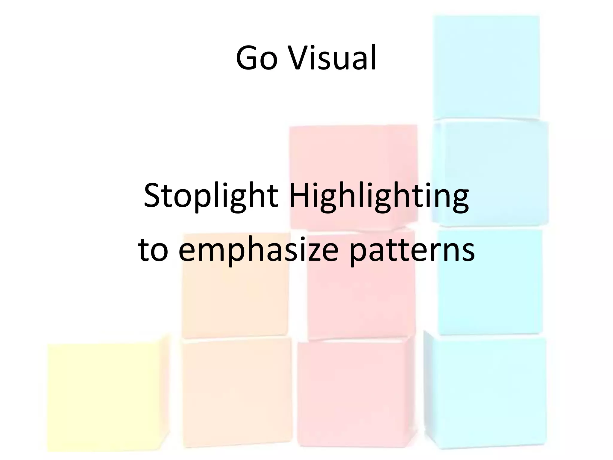Go Visual


Stoplight Highlighting
to emphasize patterns
 