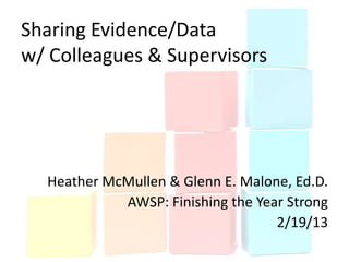 Sharing Evidence/Data
w/ Colleagues & Supervisors




  Heather McMullen & Glenn E. Malone, Ed.D.
            AWSP: Finishing the Year Strong
                                   2/19/13
 