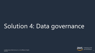 Solution 4: Data governance
© 2020 Amazon Web Services, Inc. or its affiliates. All rights
reserved.
135
 
