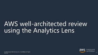 AWS well-architected review
using the Analytics Lens
© 2020 Amazon Web Services, Inc. or its affiliates. All rights
reserved.
183
 