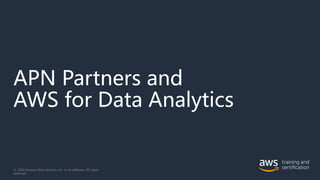 APN Partners and
AWS for Data Analytics
© 2020 Amazon Web Services, Inc. or its affiliates. All rights
reserved.
 