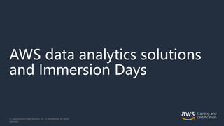 AWS data analytics solutions
and Immersion Days
© 2020 Amazon Web Services, Inc. or its affiliates. All rights
reserved.
 