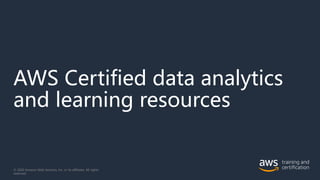 AWS Certified data analytics
and learning resources
© 2020 Amazon Web Services, Inc. or its affiliates. All rights
reserved.
 