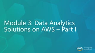 Module 3: Data Analytics
Solutions on AWS – Part I
 