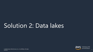 Solution 2: Data lakes
© 2020 Amazon Web Services, Inc. or its affiliates. All rights
reserved.
70
 