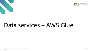 Data services – AWS Glue
76
© 2020 Amazon Web Services, Inc. or its affiliates. All rights
reserved.
 