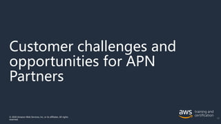Customer challenges and
opportunities for APN
Partners
© 2020 Amazon Web Services, Inc. or its affiliates. All rights
reserved.
10
 