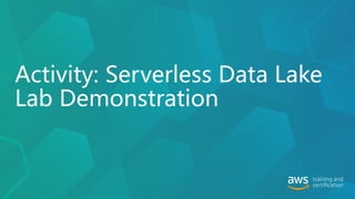Activity: Serverless Data Lake
Lab Demonstration
 