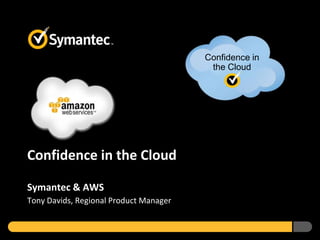 Confidence in
                                         the Cloud




Confidence in the Cloud

Symantec & AWS
Tony Davids, Regional Product Manager
 