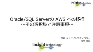 Oracle/SQL Serverの AWS への移行
～その選択肢と注意事項～
（株）インサイトテクノロジー
宮地 敬史
 