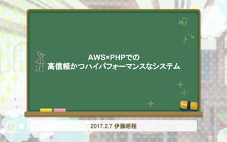 AWS×PHPでの
高信頼かつハイパフォーマンスなシステム
2017.2.7 伊藤皓程
 
