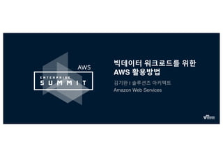빅데이터 워크로드를 위한
AWS 활용방법
김기완 | 솔루션즈 아키텍트
Amazon Web Services
 