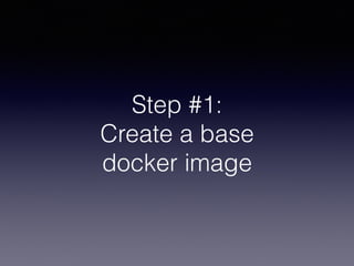 Step #1:
Create a base  
docker image
 