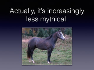Actually, it’s increasingly
less mythical.
 
