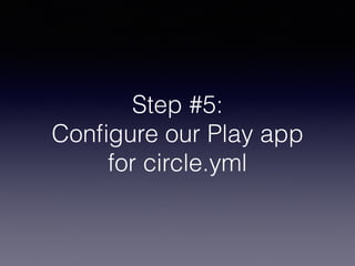 Step #5:
Conﬁgure our Play app
for circle.yml
 