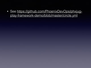 • See https://github.com/PhoenixDevOps/phxjug-
play-framework-demo/blob/master/circle.yml
 