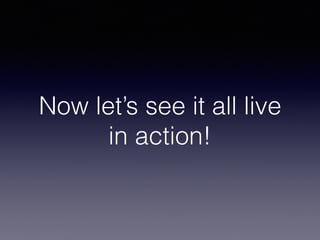 Now let’s see it all live
in action!
 