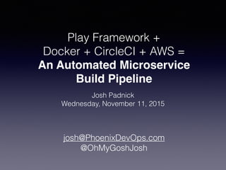 Play Framework +  
Docker + CircleCI + AWS =
An Automated Microservice  
Build Pipeline
Josh Padnick
Wednesday, November 11, 2015
josh@PhoenixDevOps.com
@OhMyGoshJosh
 