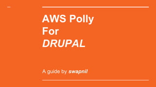 AWS Polly
For
DRUPAL
A guide by swapnil
 