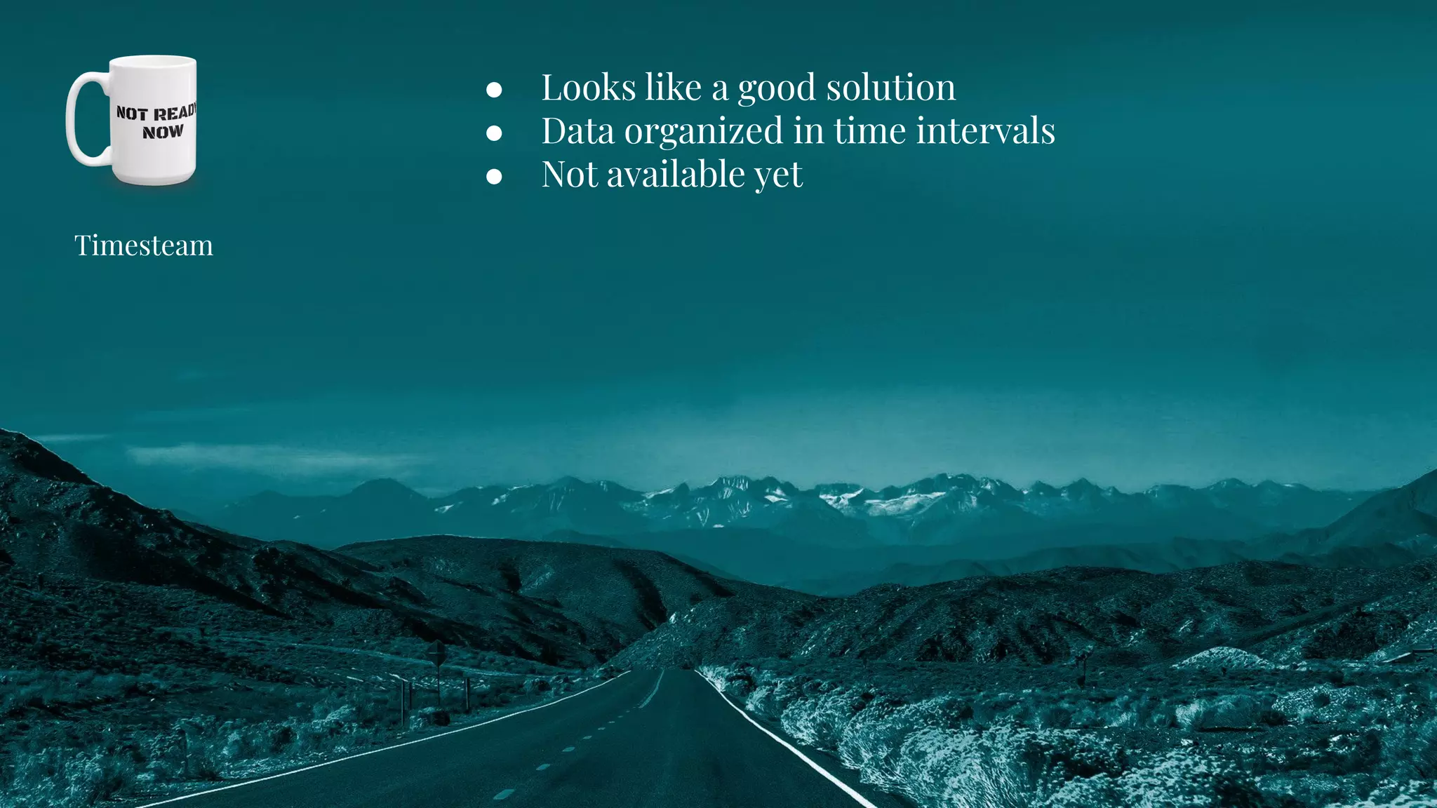 ● Looks like a good solution
● Data organized in time intervals
● Not available yet
Timesteam
 