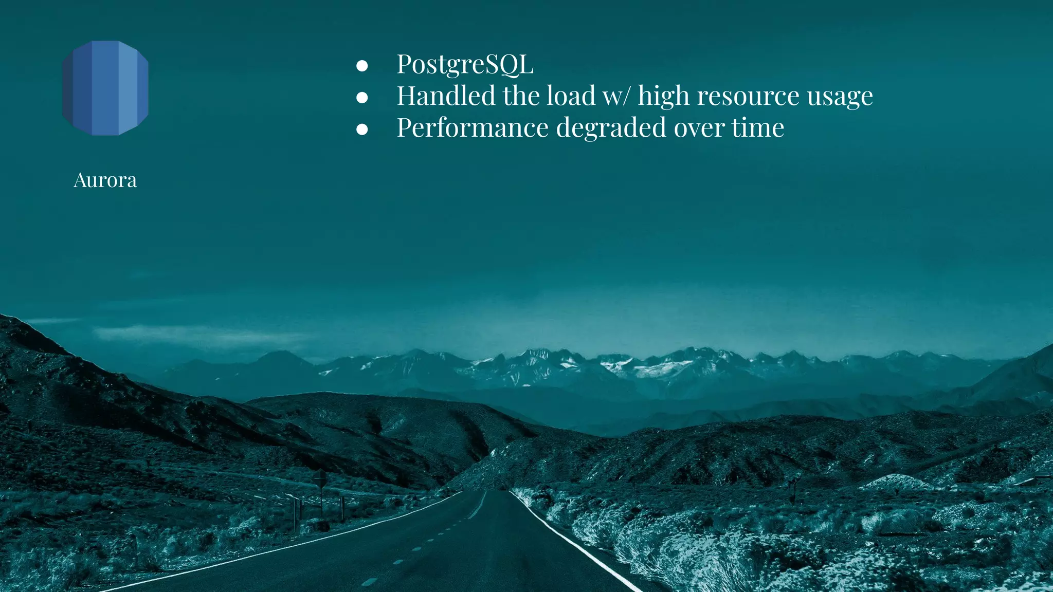 ● PostgreSQL
● Handled the load w/ high resource usage
● Performance degraded over time
Aurora
 