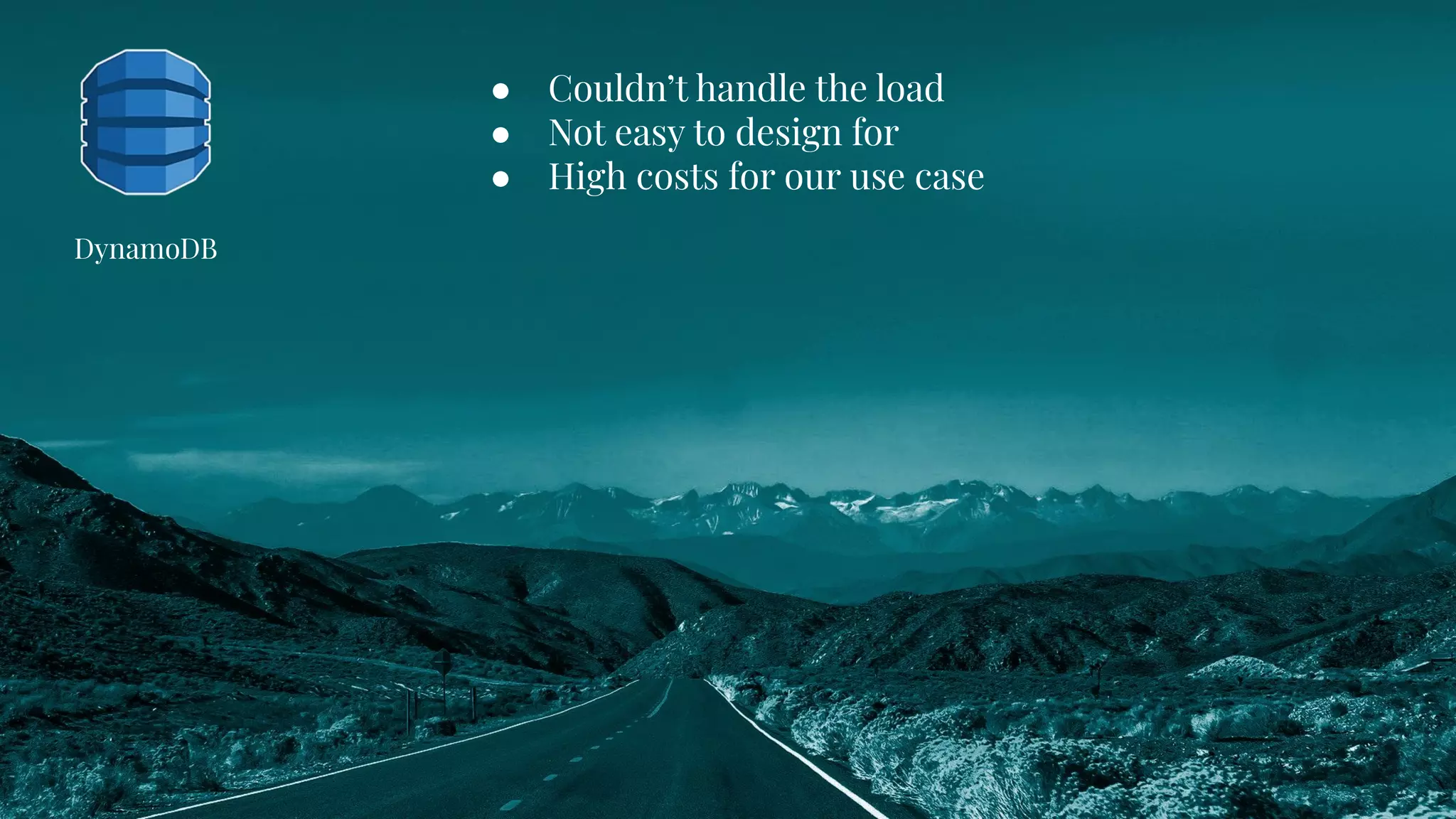 ● Couldn’t handle the load
● Not easy to design for
● High costs for our use case
DynamoDB
 