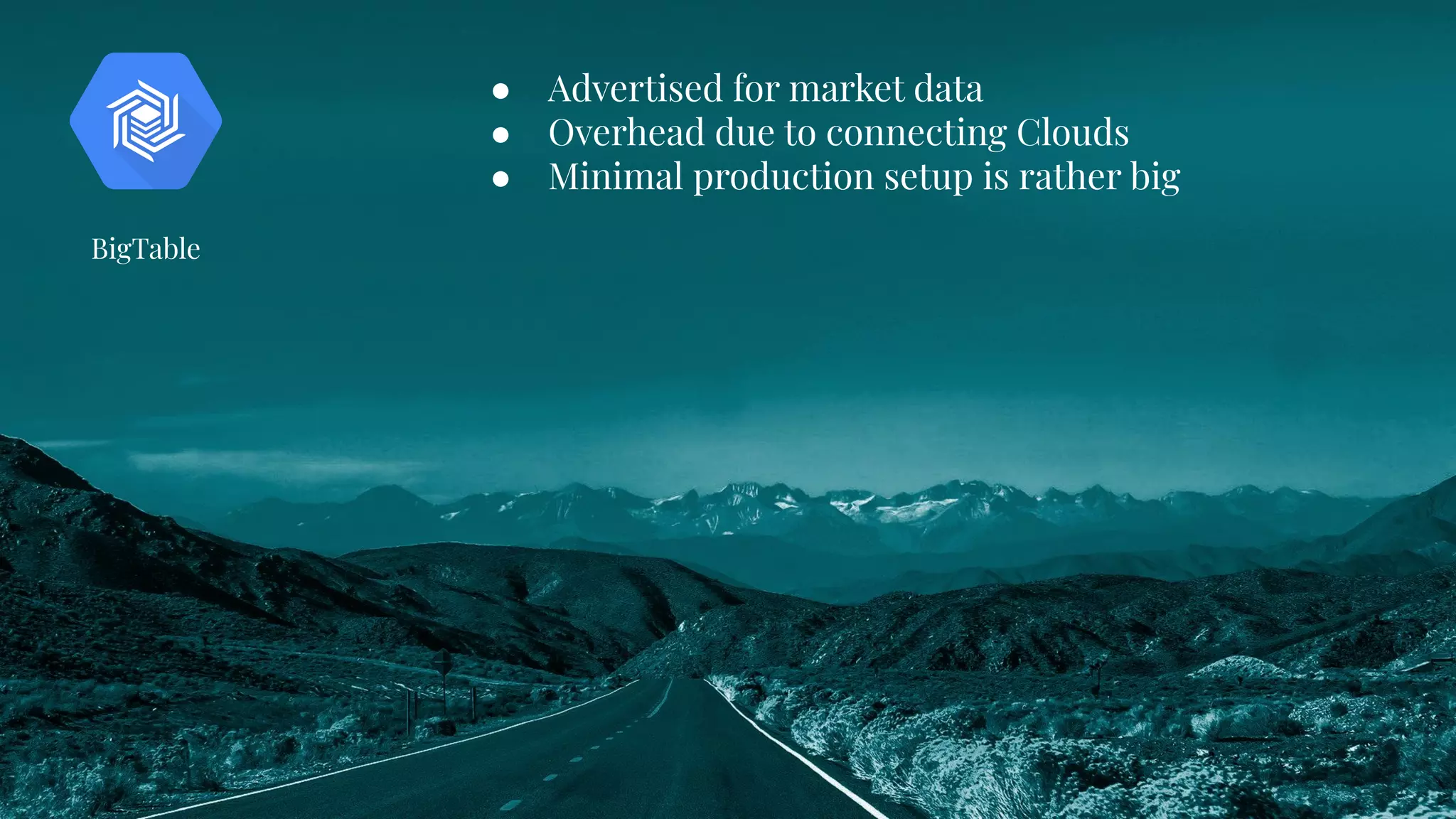 ● Advertised for market data
● Overhead due to connecting Clouds
● Minimal production setup is rather big
BigTable
 