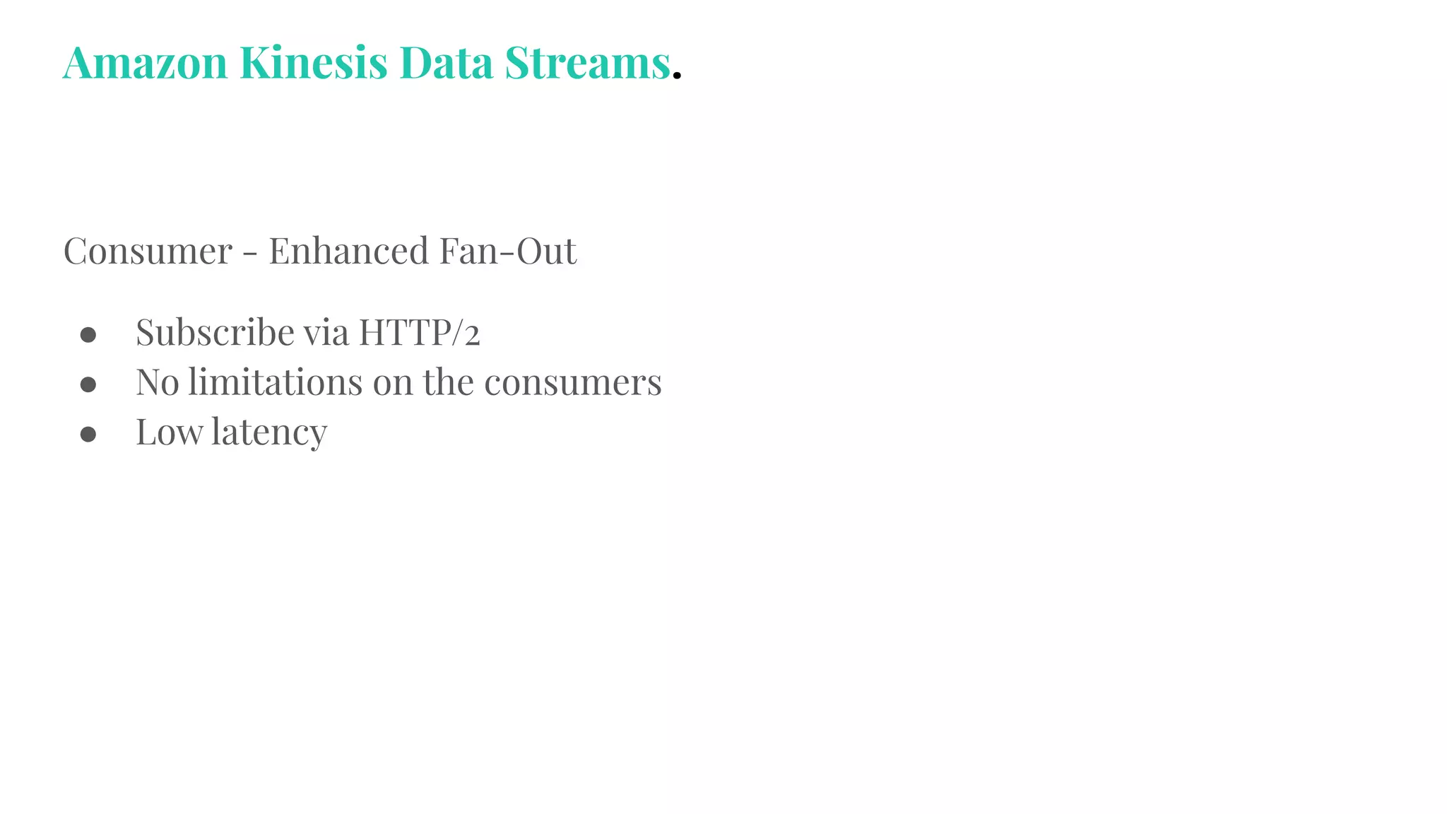 Consumer - Enhanced Fan-Out
● Subscribe via HTTP/2
● No limitations on the consumers
● Low latency
Amazon Kinesis Data Streams.
 