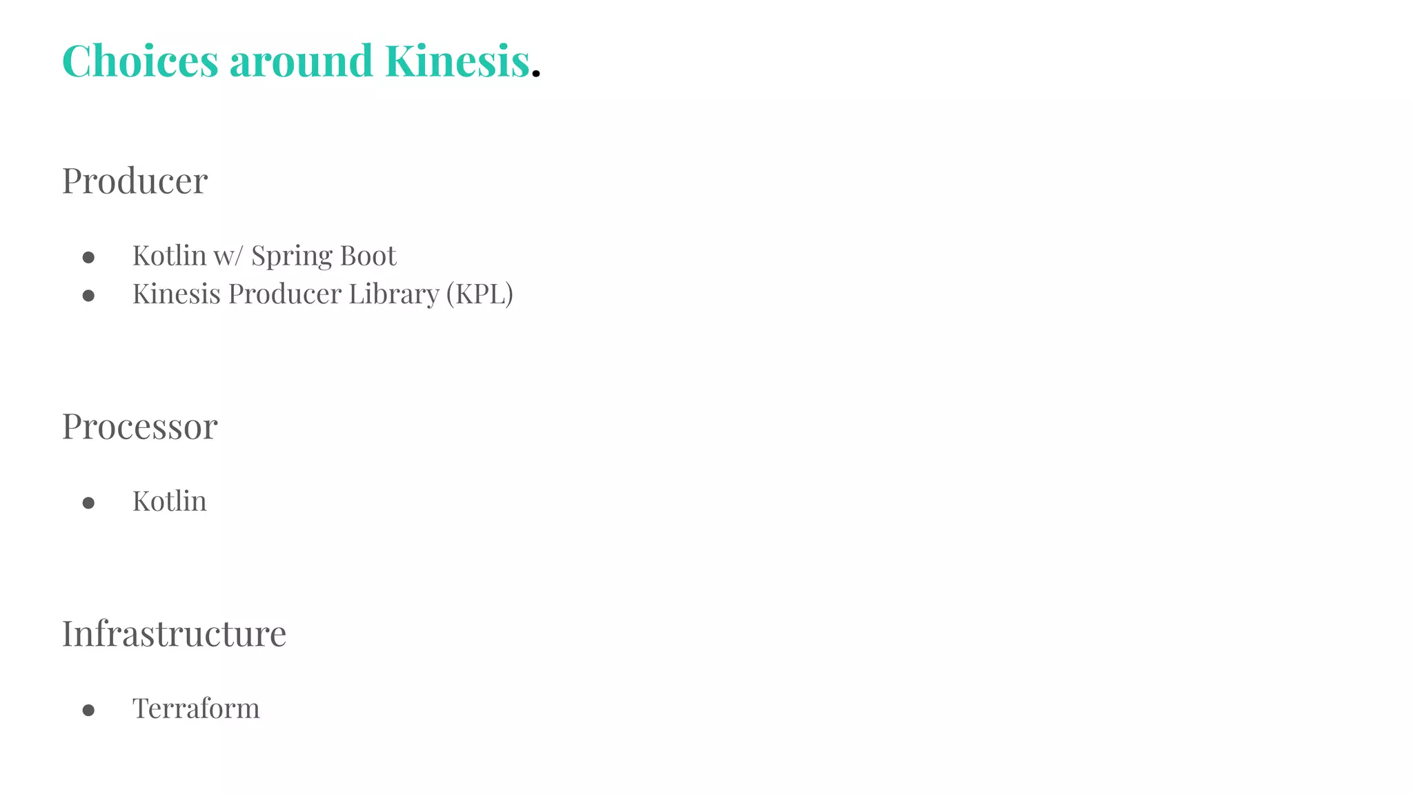 Producer
● Kotlin w/ Spring Boot
● Kinesis Producer Library (KPL)
Processor
● Kotlin
Infrastructure
● Terraform
Choices around Kinesis.
 