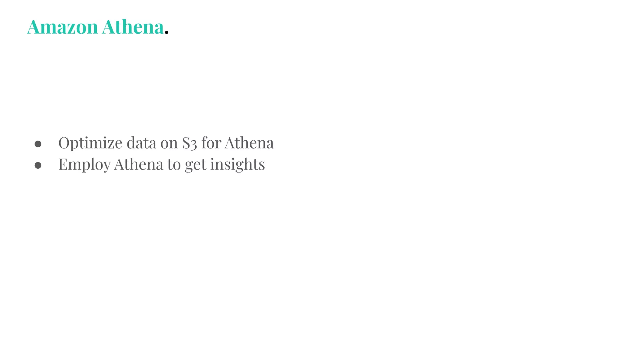 ● Optimize data on S3 for Athena
● Employ Athena to get insights
Amazon Athena.
 