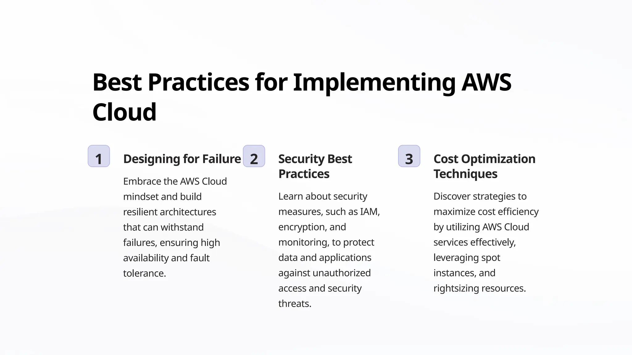 Best Practices for Implementing AWS
Cloud
1 Designing for Failure
Embrace the AWS Cloud
mindset and build
resilient architectures
that can withstand
failures, ensuring high
availability and fault
tolerance.
2 Security Best
Practices
Learn about security
measures, such as IAM,
encryption, and
monitoring, to protect
data and applications
against unauthorized
access and security
threats.
3 Cost Optimization
Techniques
Discover strategies to
maximize cost efficiency
by utilizing AWS Cloud
services effectively,
leveraging spot
instances, and
rightsizing resources.
 