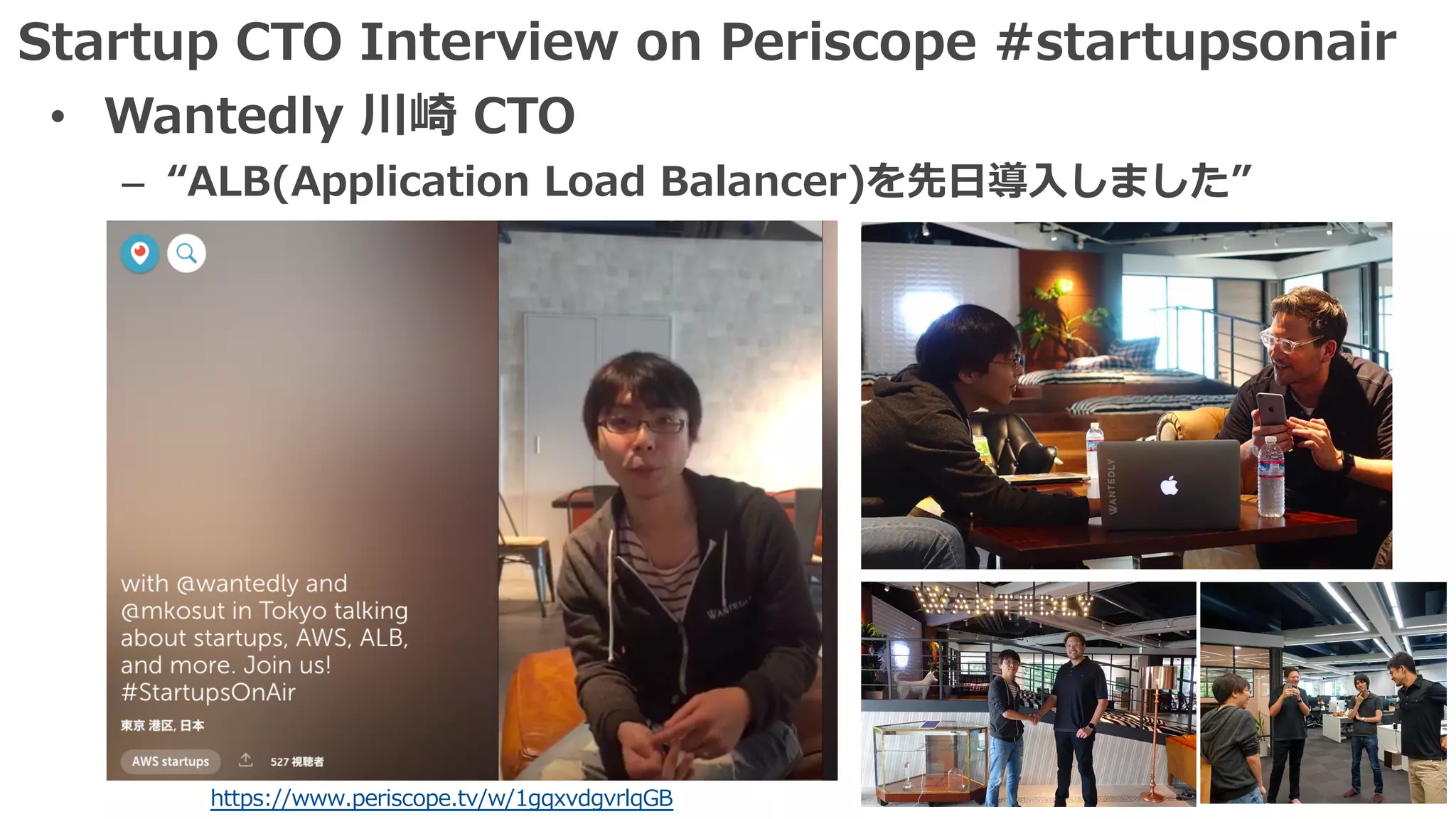 Startup CTO Interview on Periscope #startupsonair
• Wantedly 川崎 CTO
– “ALB(Application Load Balancer)を先⽇導⼊しました”
https://www.periscope.tv/w/1gqxvdgvrlqGB
 