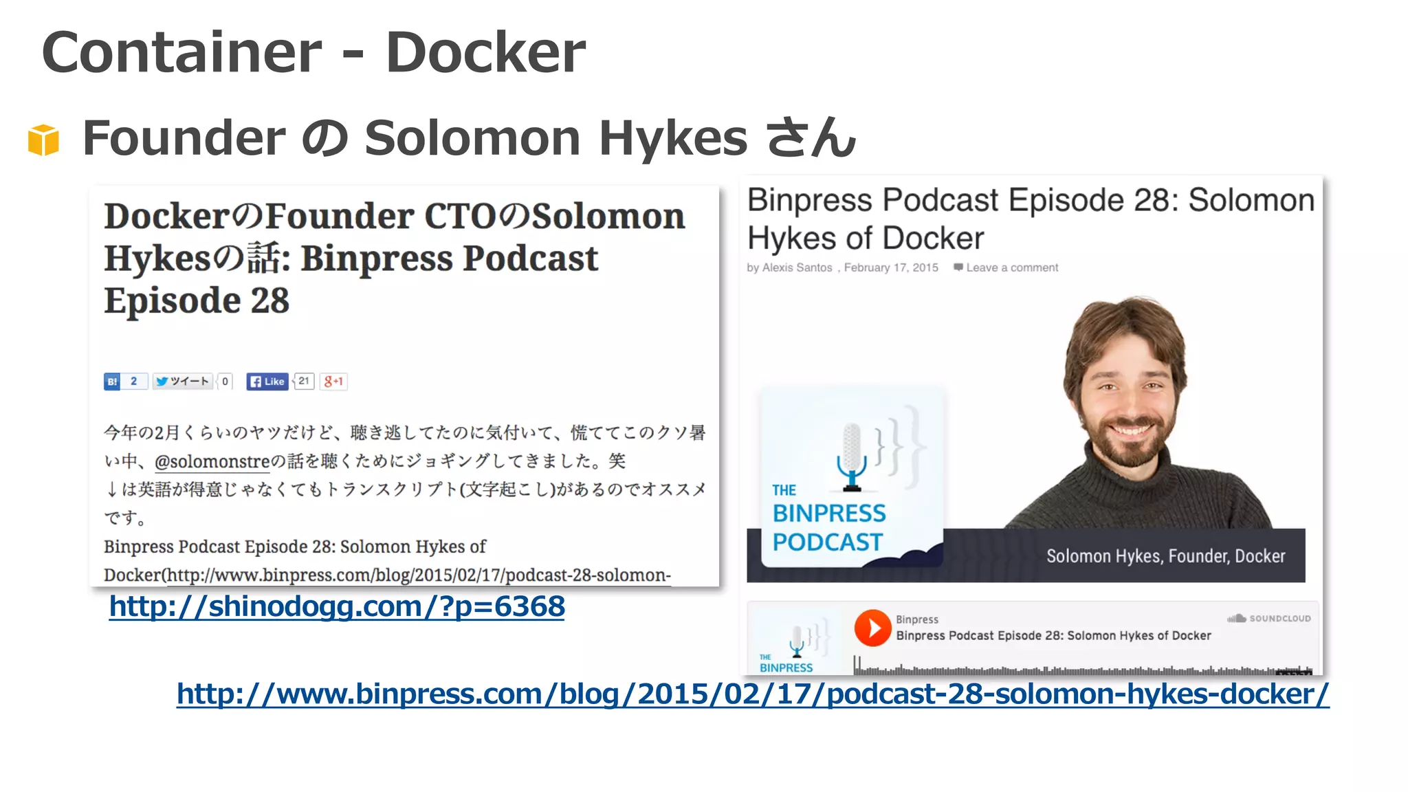 Founder の Solomon Hykes さん
http://shinodogg.com/?p=6368
http://www.binpress.com/blog/2015/02/17/podcast-28-solomon-hykes-docker/
Container - Docker
 