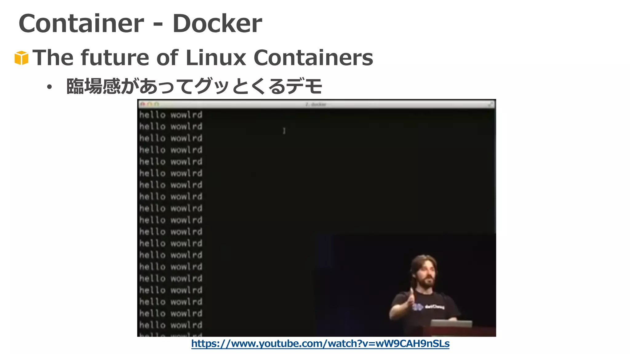 https://www.youtube.com/watch?v=wW9CAH9nSLs
The future of Linux Containers
• 臨場感があってグッとくるデモ
Container - Docker
 