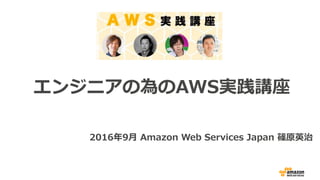 エンジニアの為のAWS実践講座
2016年9⽉ Amazon Web Services Japan 篠原英治
 