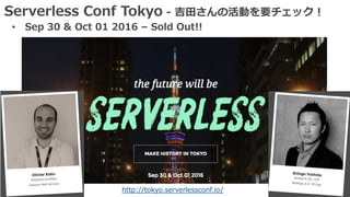 Serverless Conf Tokyo - 吉⽥さんの活動を要チェック！
• Sep 30 & Oct 01 2016 – Sold Out!!
http://tokyo.serverlessconf.io/
 