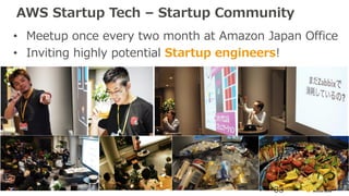 AWS Startup Tech – Startup Community
• Meetup once every two month at Amazon Japan Office
• Inviting highly potential Startup engineers!
33
 