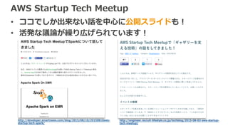 AWS Startup Tech Meetup
• ココでしか出来ない話を中⼼に公開スライドも！
• 活発な議論が繰り広げられています！
http://developer.smartnews.com/blog/2015/08/10/20150810aws-
startup-tech-spark/
http://engineer.recruit-lifestyle.co.jp/techblog/2015-08-03-aws-startup-
tech-meetup/
 