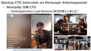 Startup CTO Interview on Periscope #startupsonair
• Wantedly 川崎 CTO
– “ALB(Application Load Balancer)を先⽇導⼊しました”
https://www.periscope.tv/w/1gqxvdgvrlqGB
 
