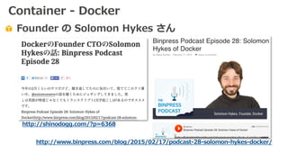 Founder の Solomon Hykes さん
http://shinodogg.com/?p=6368
http://www.binpress.com/blog/2015/02/17/podcast-28-solomon-hykes-docker/
Container - Docker
 