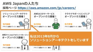 AWS Japanの⼈たち
採⽤ページ https://aws.amazon.com/jp/careers/
私は2013年8⽉から
ソリューションアーキテクトをしています
 