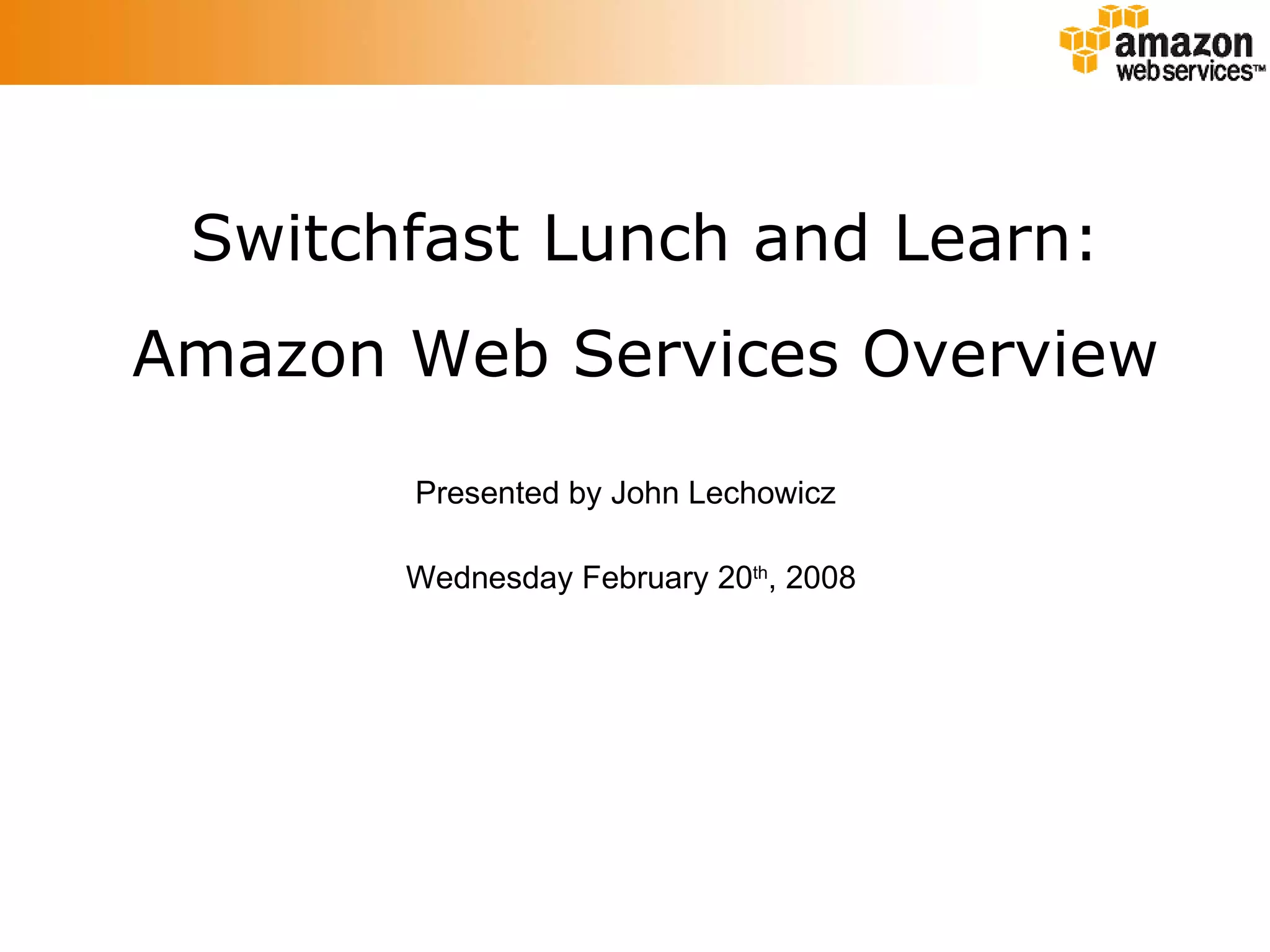 Switchfast Lunch and Learn: Amazon Web Services Overview Presented by John Lechowicz Wednesday February 20 th , 2008 