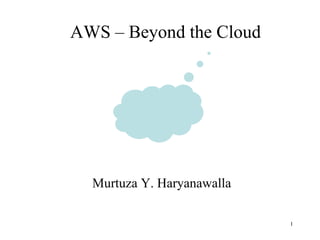 AWS – Beyond the Cloud
Murtuza Y. Haryanawalla
1
 
