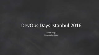 DevOps Days Istanbul 2016
Mert Doğu
Enterprise Lead
 