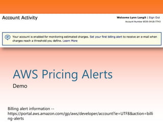AWS Pricing Alerts
Demo
Billing alert information --
https://portal.aws.amazon.com/gp/aws/developer/account?ie=UTF8&action=billi
ng-alerts
 