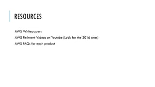 RESOURCES
AWS Whitepapers
AWS Re:Invent Videos on Youtube (Look for the 2016 ones)
AWS FAQs for each product
 