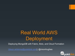 Real World AWS
              Deployment
Deploying MongoDB with Fabric, Boto, and Cloud Formation

{dixon.whitmire@pokitdok.com}, @nixonhughes
 