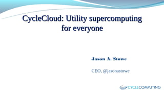 CycleCloud: Utility supercomputing
          for everyone


                   Jason A. Stowe

                   CEO, @jasonastowe
 
