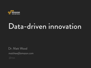 Data-driven innovation

Dr. Matt Wood
matthew@amazon.com
@mza
 